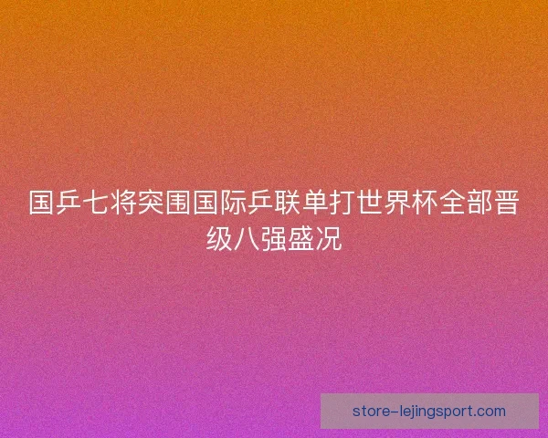 国乒七将突围国际乒联单打世界杯全部晋级八强盛况