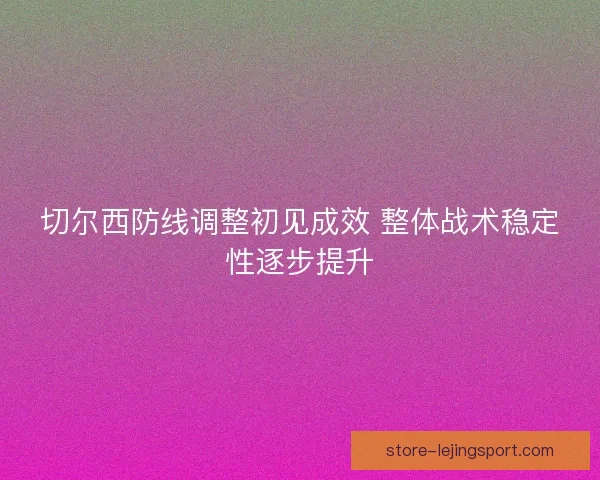 切尔西防线调整初见成效 整体战术稳定性逐步提升